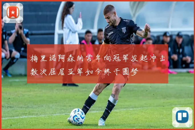 梅里诺阿森纳常年向冠军发起冲击数次屈居亚军如今终于圆梦